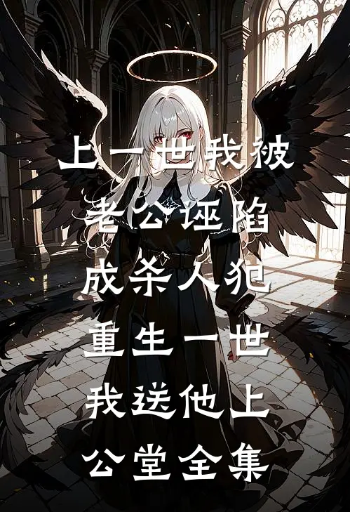 上一世我被老公诬陷成杀人犯，重生一世我送他上公堂全集