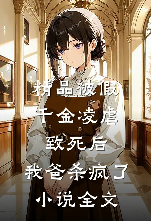 精品被假千金凌虐致死后，我爸杀疯了小说全文
