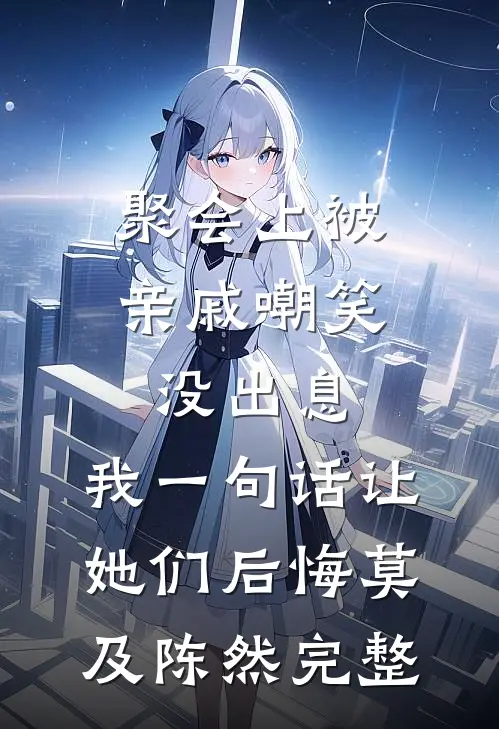聚会上被亲戚嘲笑没出息，我一句话让她们后悔莫及陈然完整