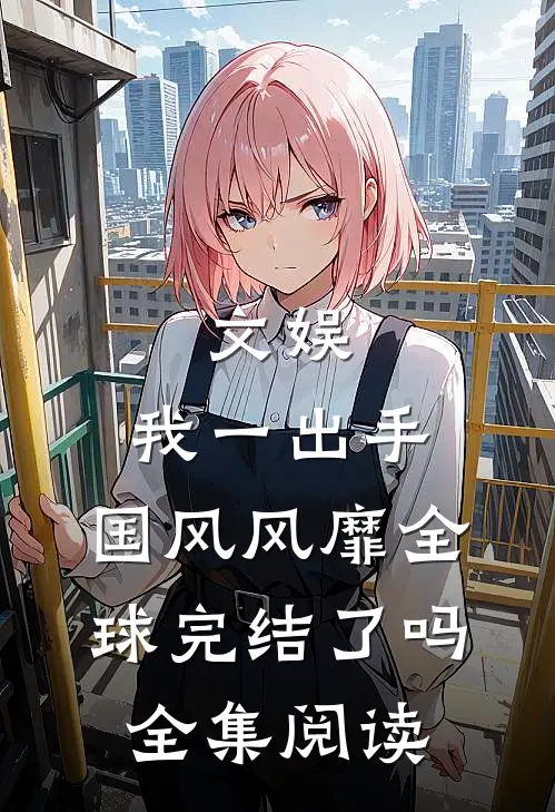 文娱:我一出手,国风风靡全球完结了吗全集阅读