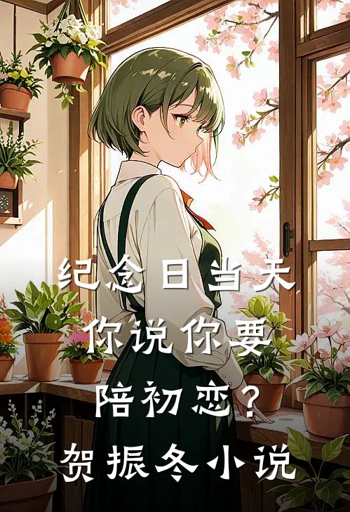 纪念日当天，你说你要陪初恋？贺振冬小说