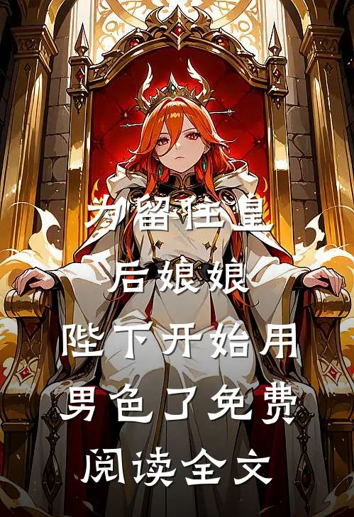 为留住皇后娘娘，陛下开始用男色了免费阅读全文