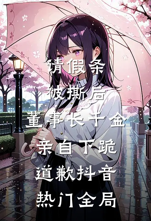 请假条被撕后，董事长千金亲自下跪道歉抖音热门全局