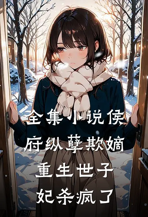 全集小说侯府纵孽欺嫡，重生世子妃杀疯了