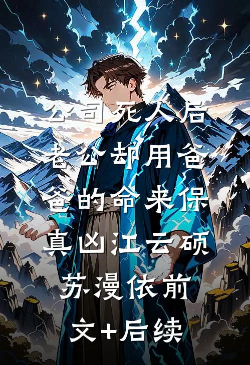 公司死人后，老公却用爸爸的命来保真凶江云硕苏漫依前文+后续