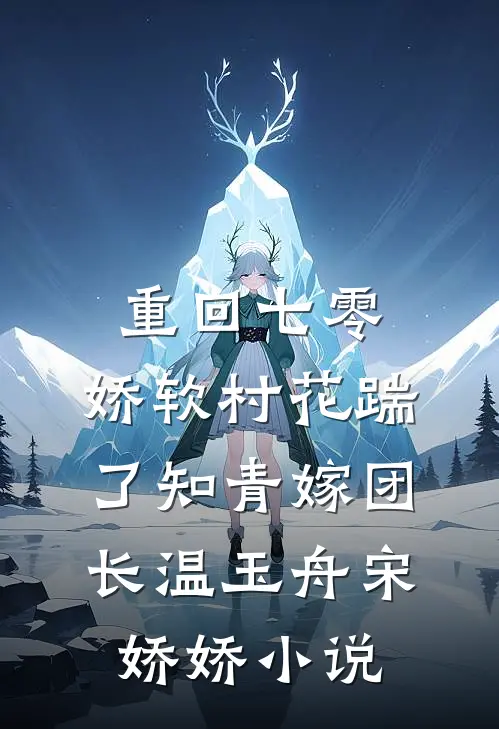 重回七零：娇软村花踹了知青嫁团长温玉舟宋娇娇小说