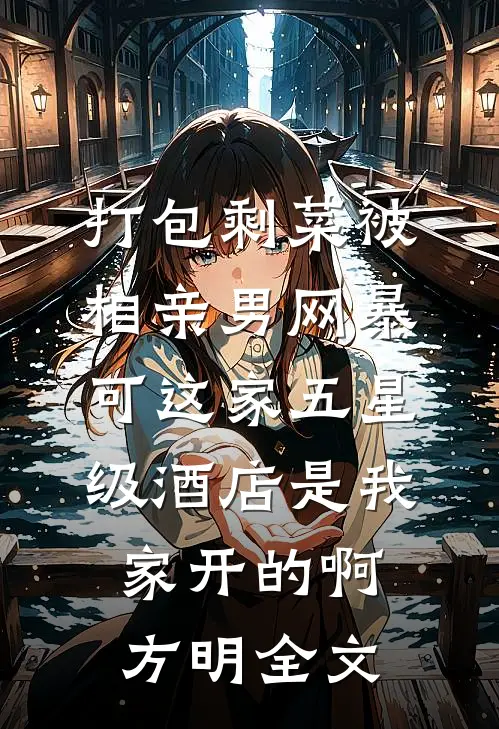 打包剩菜被相亲男网暴，可这家五星级酒店是我家开的啊方明全文