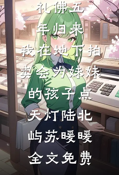礼佛五年归来，我在地下拍卖会为妹妹的孩子点天灯陆北屿苏暖暖全文免费