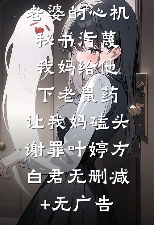 老婆的心机秘书污蔑我妈给他下老鼠药，让我妈磕头谢罪叶婷方白君无删减+无广告