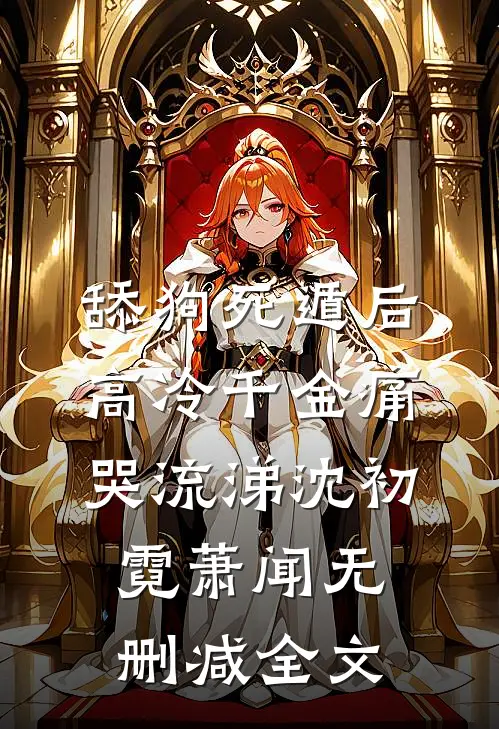 舔狗死遁后，高冷千金痛哭流涕沈初霓萧闻无删减全文