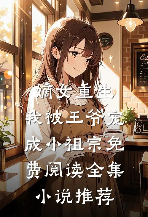 嫡女重生:我被王爷宠成小祖宗免费阅读全集小说推荐