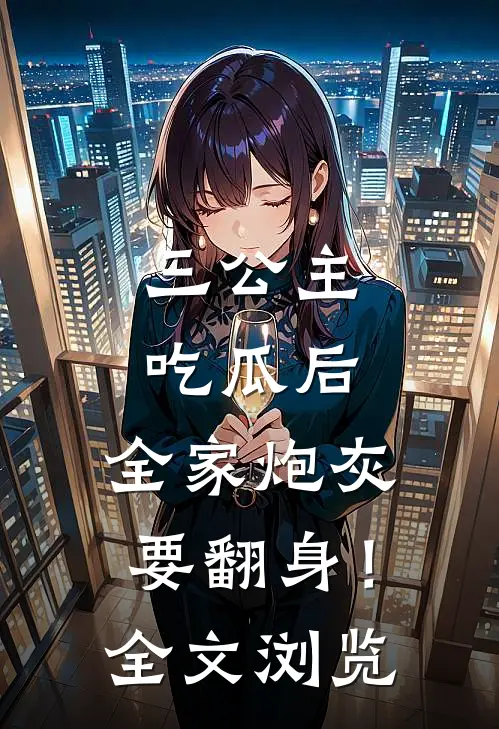 三公主吃瓜后，全家炮灰要翻身！全文浏览