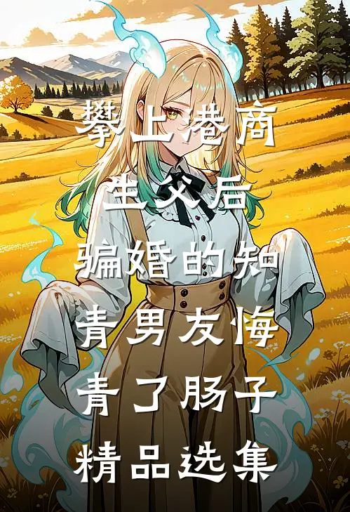 攀上港商生父后，骗婚的知青男友悔青了肠子精品选集