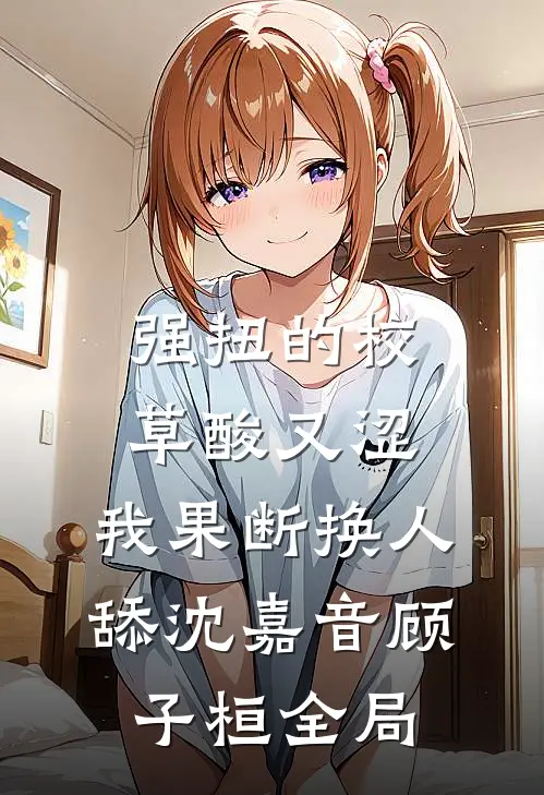 强扭的校草酸又涩，我果断换人舔沈嘉音顾子桓全局
