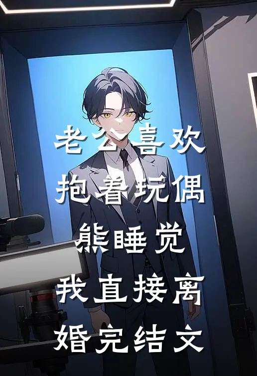 老公喜欢抱着玩偶熊睡觉，我直接离婚完结文