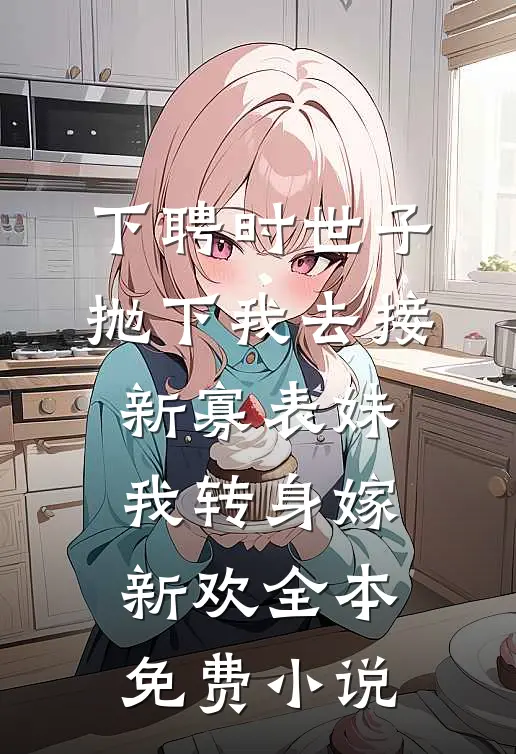 下聘时世子抛下我去接新寡表妹，我转身嫁新欢全本免费小说