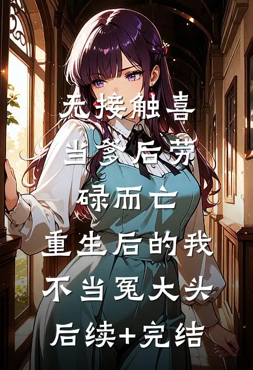 无接触喜当爹后劳碌而亡，重生后的我不当冤大头后续+完结