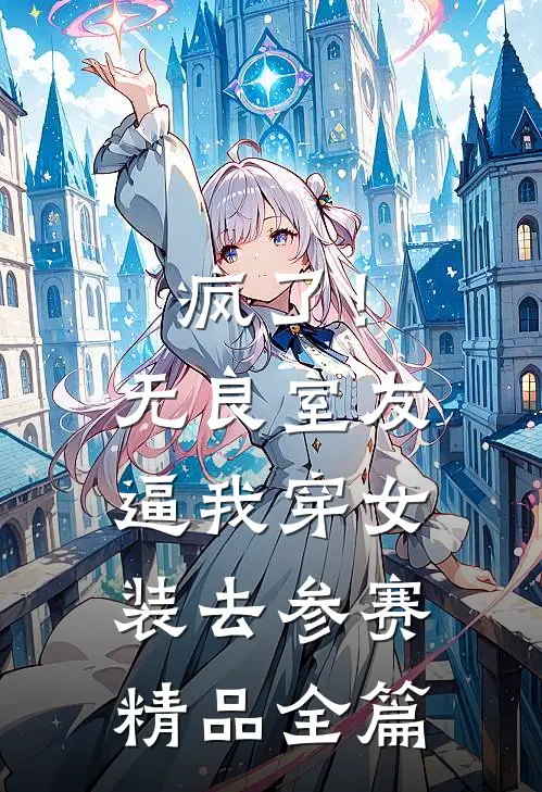 疯了！无良室友逼我穿女装去参赛精品全篇