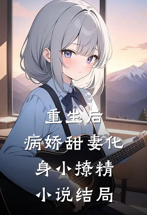 重生后，病娇甜妻化身小撩精小说结局