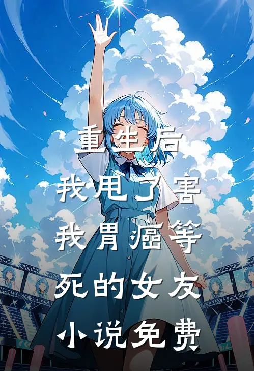 重生后，我甩了害我胃癌等死的女友小说免费
