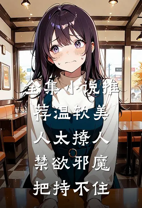 全集小说推荐温软美人太撩人，禁欲邪魔把持不住