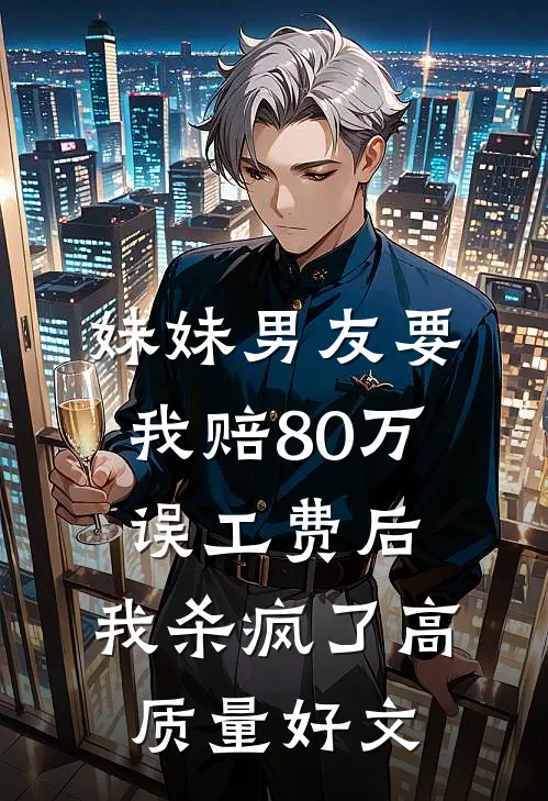 妹妹男友要我赔80万误工费后，我杀疯了高质量好文