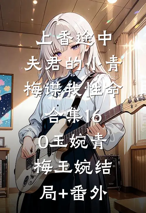 上香途中，夫君的小青梅谋我性命合集160玉婉青梅玉婉结局+番外