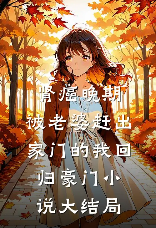 肾癌晚期，被老婆赶出家门的我回归豪门小说大结局