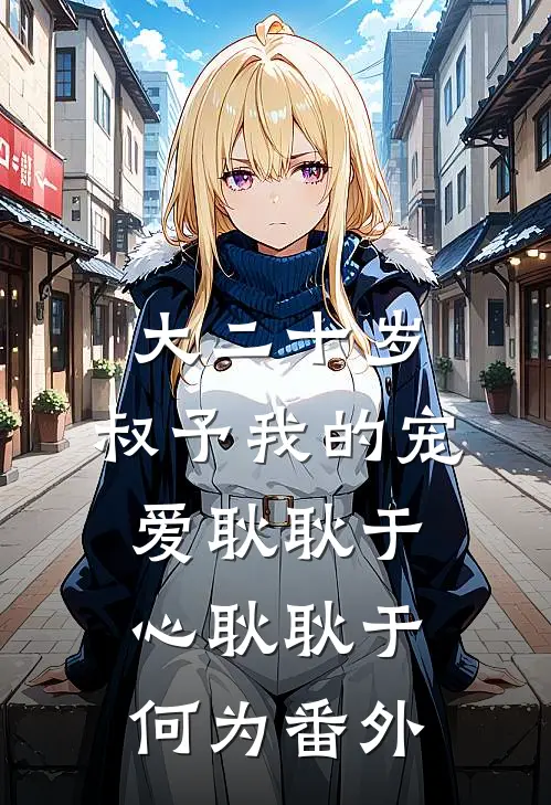 大二十岁，叔予我的宠爱耿耿于心耿耿于何为番外