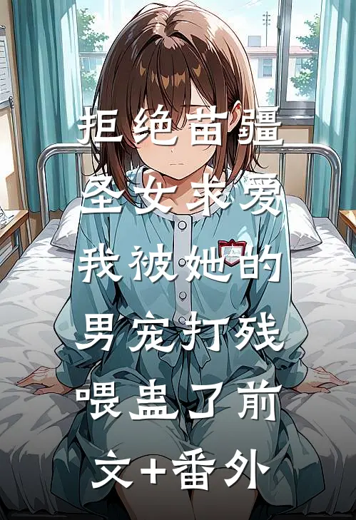 拒绝苗疆圣女求爱，我被她的男宠打残喂蛊了前文+番外