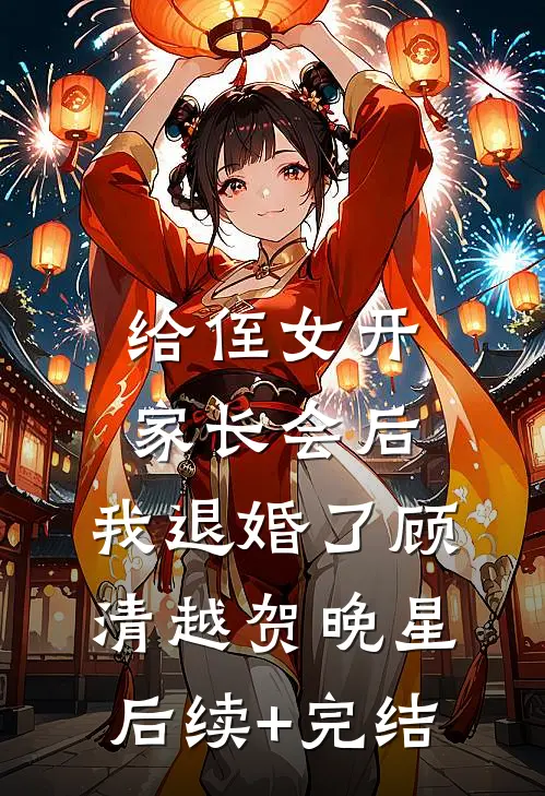 给侄女开家长会后，我退婚了顾清越贺晚星后续+完结
