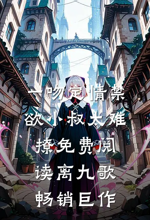一吻定情禁欲小叔太难撩免费阅读 离九歌畅销巨作