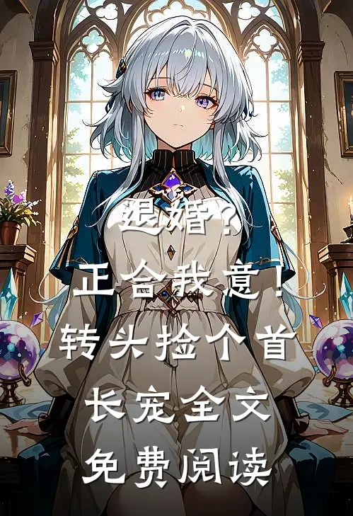 退婚？正合我意！转头捡个首长宠全文免费阅读
