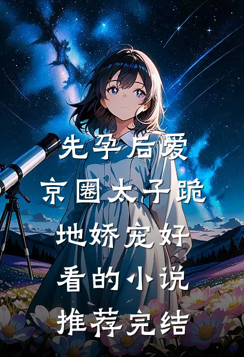 先孕后爱，京圈太子跪地娇宠好看的小说推荐完结