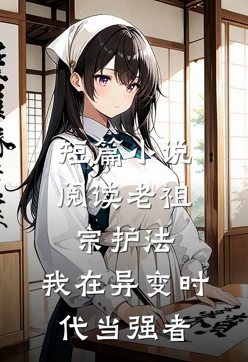 短篇小说阅读老祖宗护法，我在异变时代当强者