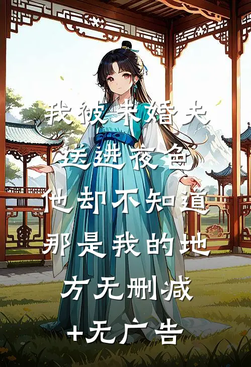我被未婚夫送进夜色，他却不知道那是我的地方无删减+无广告