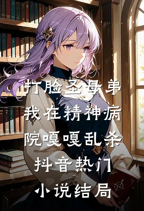 打脸圣母弟，我在精神病院嘎嘎乱杀抖音热门小说结局