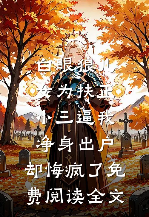 白眼狼儿女为扶正小三逼我净身出户，却悔疯了免费阅读全文