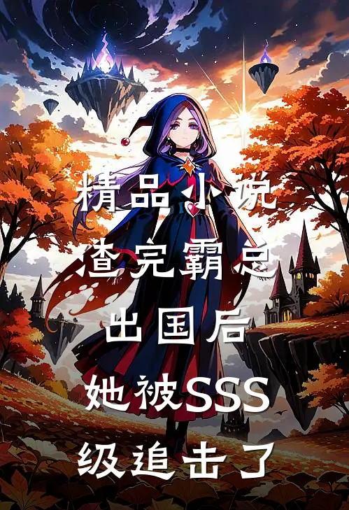 精品小说渣完霸总出国后，她被SSS级追击了