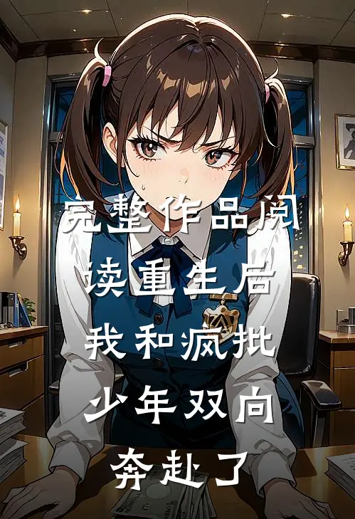 完整作品阅读重生后，我和疯批少年双向奔赴了