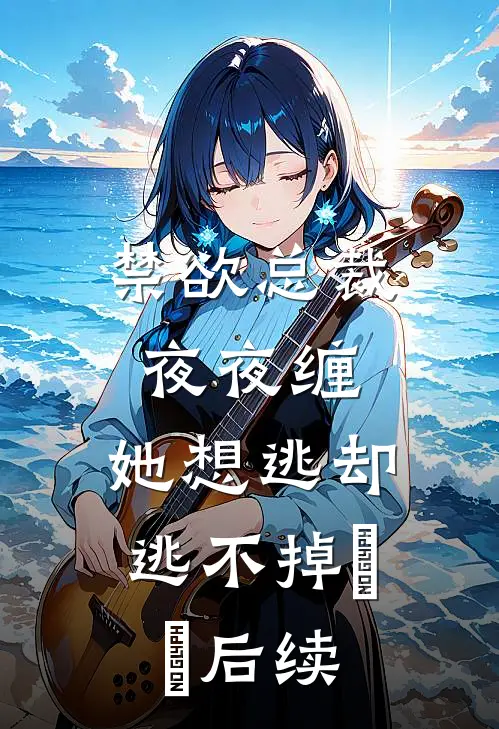 禁欲总裁夜夜缠，她想逃却逃不掉​​后续