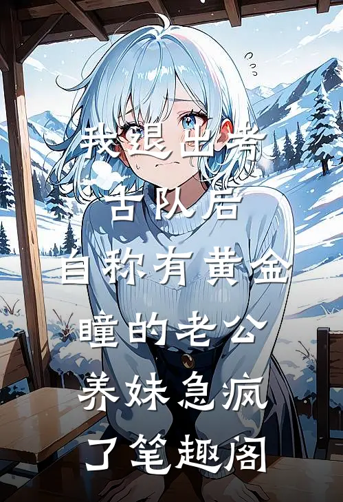 我退出考古队后，自称有黄金瞳的老公养妹急疯了笔趣阁