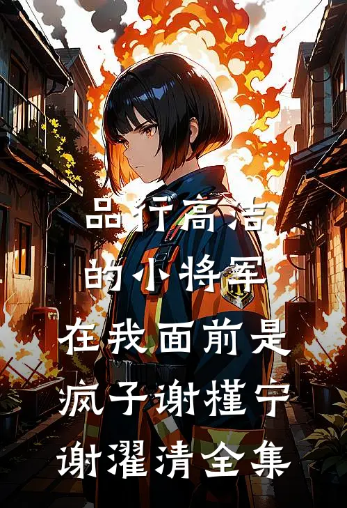 品行高洁的小将军，在我面前是疯子谢槿宁谢濯清全集