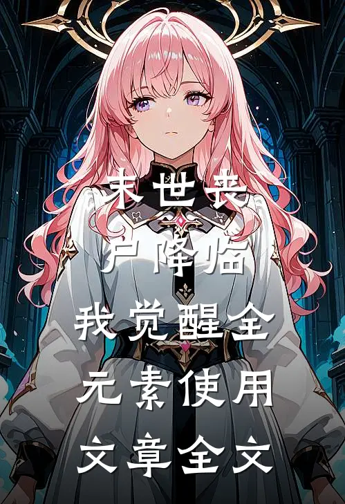 末世丧尸降临，我觉醒全元素使用文章全文