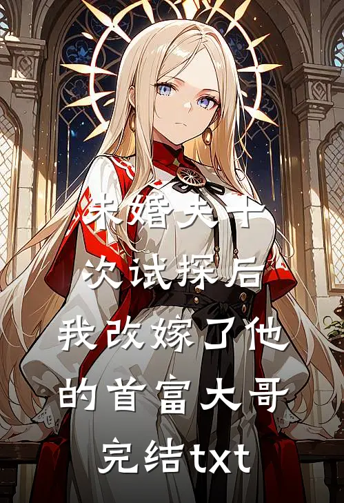 未婚夫十次试探后，我改嫁了他的首富大哥完结txt