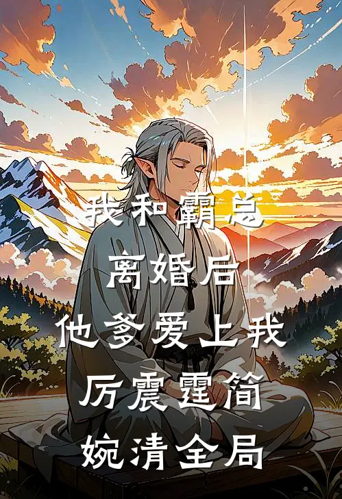 我和霸总离婚后，他爹爱上我厉震霆简婉清全局