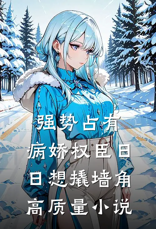 强势占有：病娇权臣日日想撬墙角高质量小说