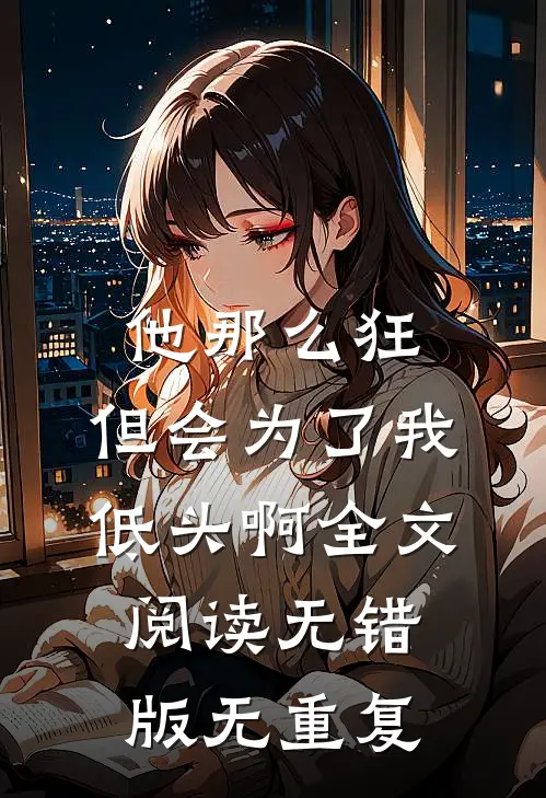 他那么狂，但会为了我低头啊全文阅读无错版无重复