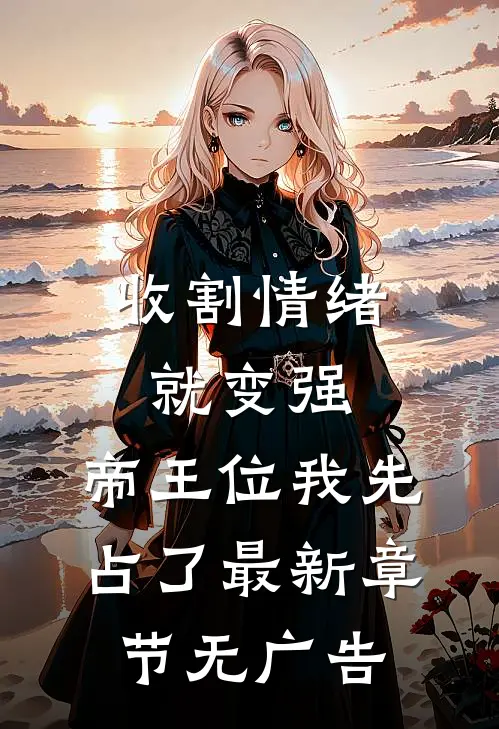 收割情绪就变强，帝王位我先占了最新章节无广告