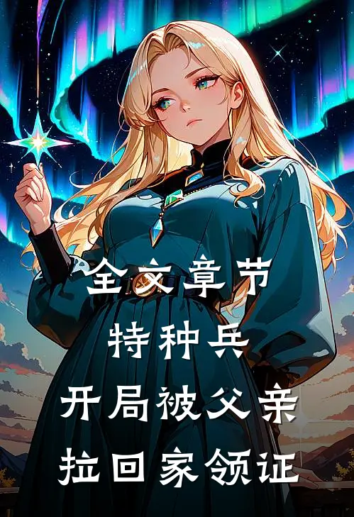 全文章节特种兵：开局被父亲拉回家领证